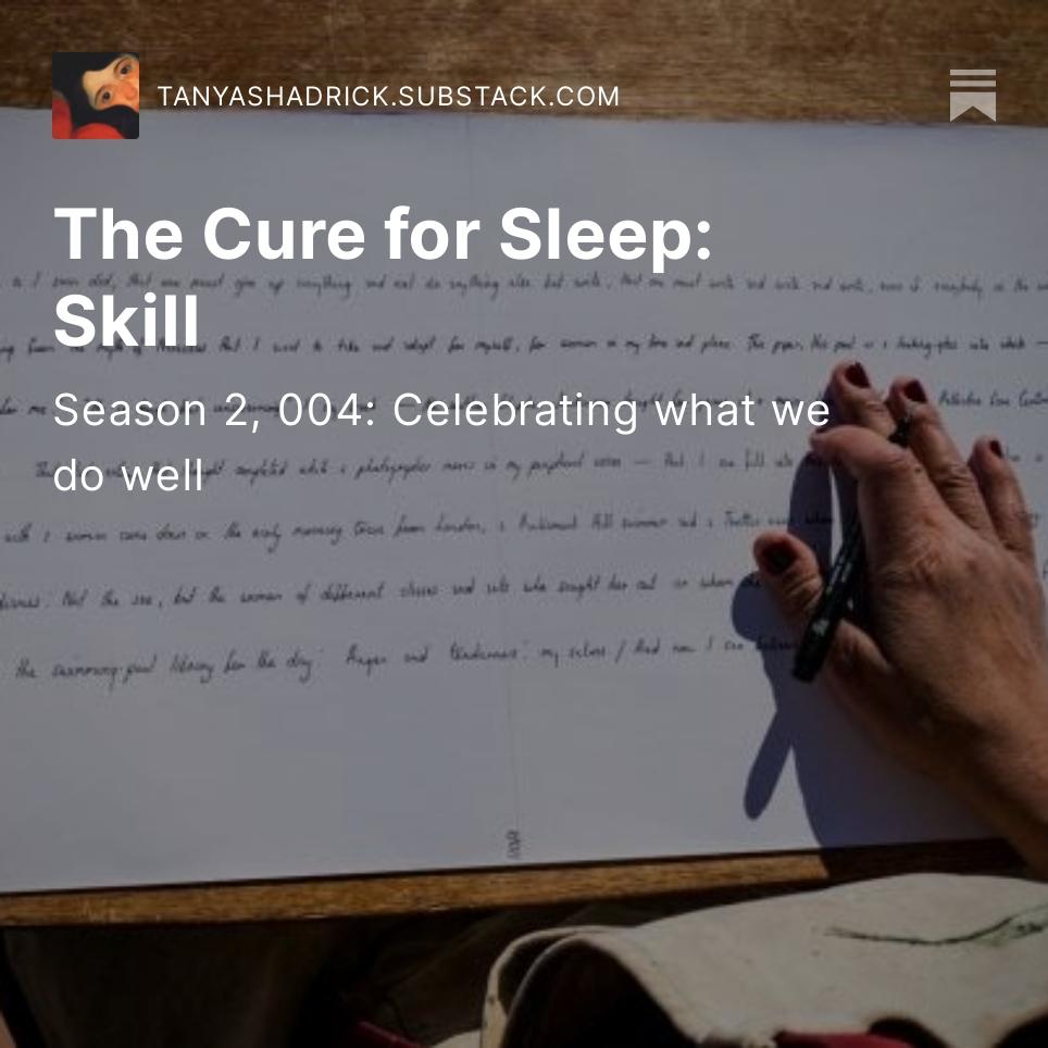The Cure for Sleep: Skill

An image of a scroll of paper covered in neat handwriting seen from above with a writing hand placed upon it.  Over this image is Tanya's Substack monthly themed writing prompt: Celebrating what we do well