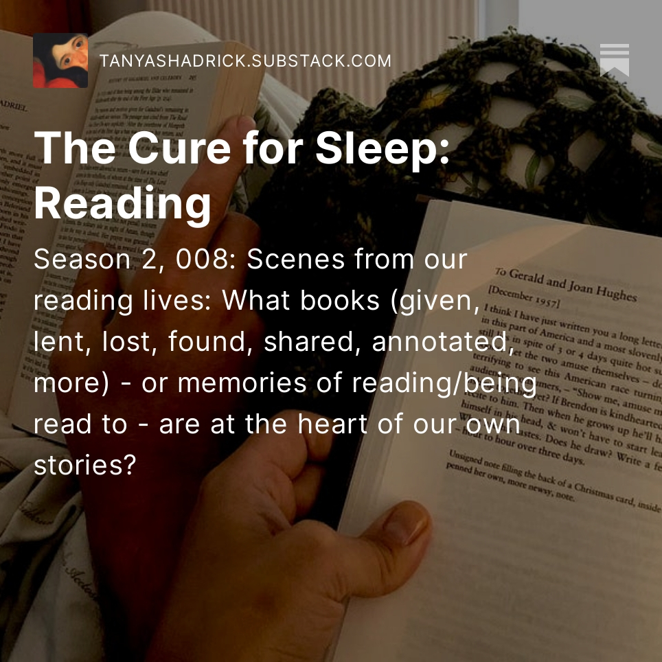 The Cure For Sleep: Reading

A married couple reading side by side in bed: only their open books and their hands visible. The husband (left) is reading Tolkien; the wife (right) is reading the Letters of Ted Hughes.  Over this image is Tanya's Substack monthly themed writing prompt: Scenes from our reading lives. What books (given, lent, lost, found, shared, annotated, more) - or memories of reading/being read to - are at the heart of our own stories?